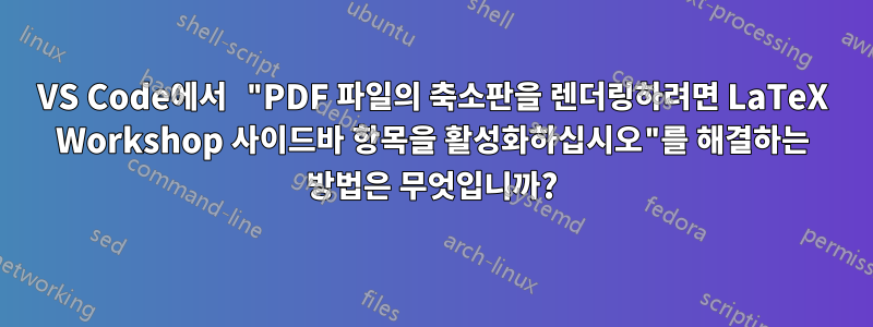 VS Code에서 "PDF 파일의 축소판을 렌더링하려면 LaTeX Workshop 사이드바 항목을 활성화하십시오"를 해결하는 방법은 무엇입니까?