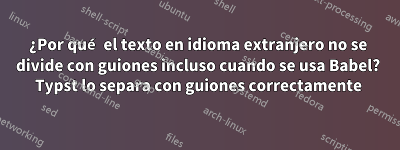 ¿Por qué el texto en idioma extranjero no se divide con guiones incluso cuando se usa Babel? Typst lo separa con guiones correctamente