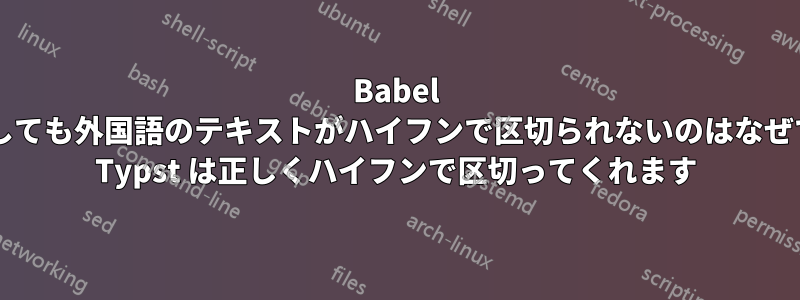 Babel を使用しても外国語のテキストがハイフンで区切られないのはなぜですか? Typst は正しくハイフンで区切ってくれます