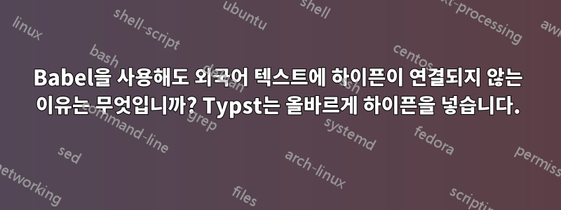 Babel을 사용해도 외국어 텍스트에 하이픈이 연결되지 않는 이유는 무엇입니까? Typst는 올바르게 하이픈을 넣습니다.