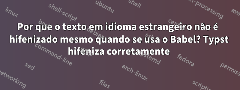 Por que o texto em idioma estrangeiro não é hifenizado mesmo quando se usa o Babel? Typst hifeniza corretamente