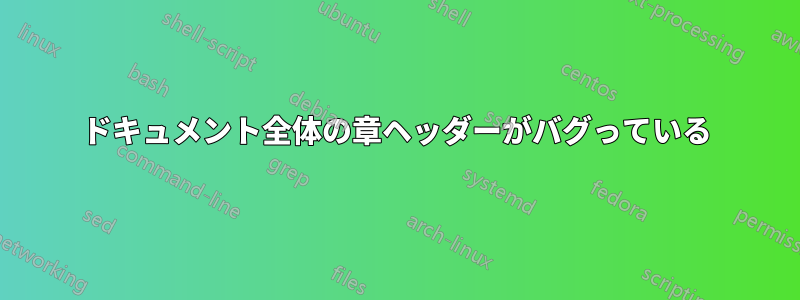 ドキュメント全体の章ヘッダーがバグっている