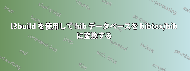 l3build を使用して bib データベースを bibtex/bib に変換する