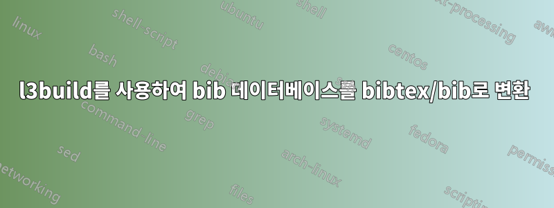 l3build를 사용하여 bib 데이터베이스를 bibtex/bib로 변환