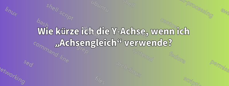 Wie kürze ich die Y-Achse, wenn ich „Achsengleich“ verwende?