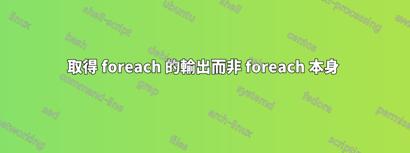 取得 foreach 的輸出而非 foreach 本身