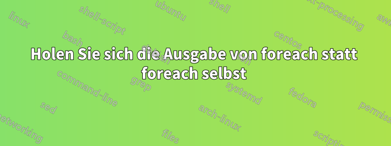 Holen Sie sich die Ausgabe von foreach statt foreach selbst