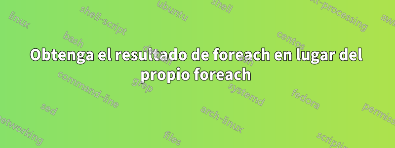 Obtenga el resultado de foreach en lugar del propio foreach