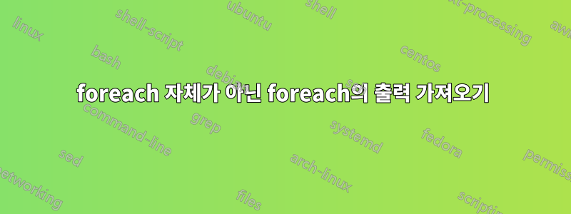 foreach 자체가 아닌 foreach의 출력 가져오기