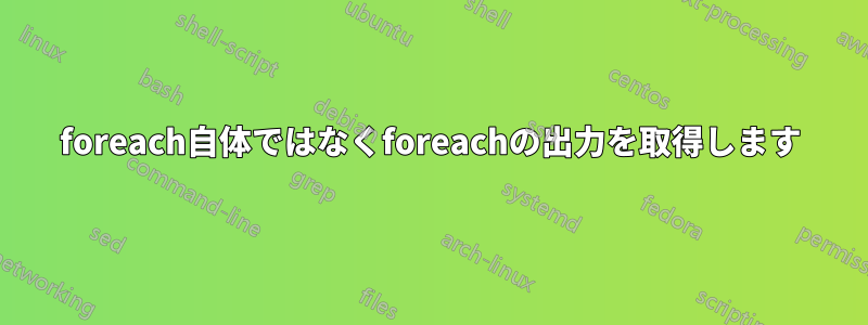 foreach自体ではなくforeachの出力を取得します