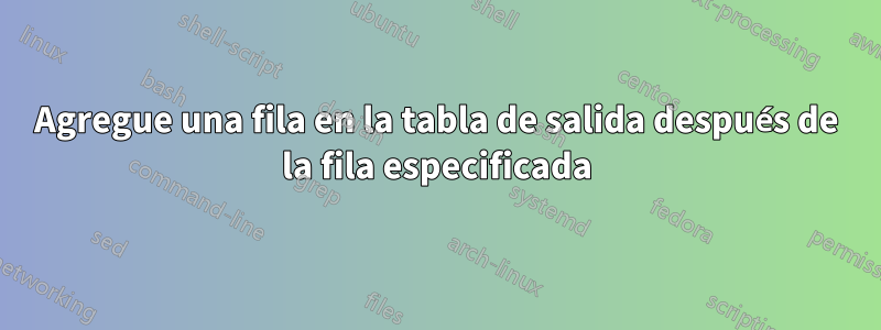 Agregue una fila en la tabla de salida después de la fila especificada