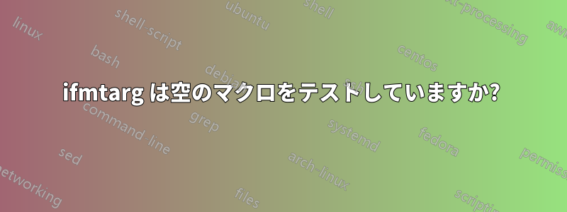 ifmtarg は空のマクロをテストしていますか?