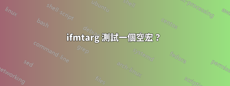 ifmtarg 測試一個空宏？