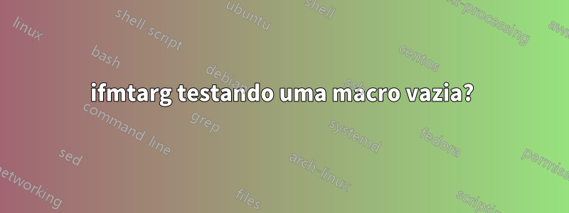 ifmtarg testando uma macro vazia?