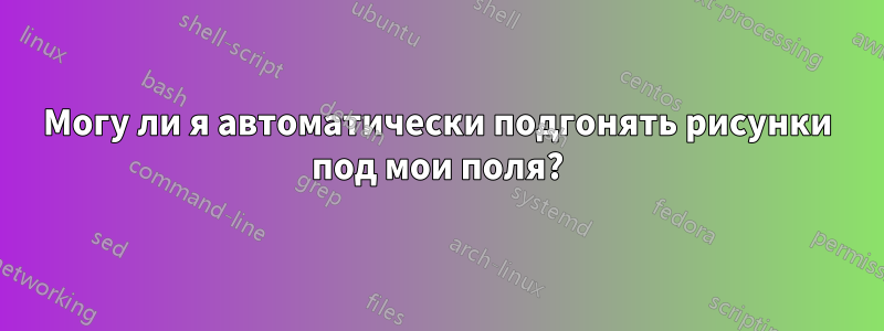 Могу ли я автоматически подгонять рисунки под мои поля?