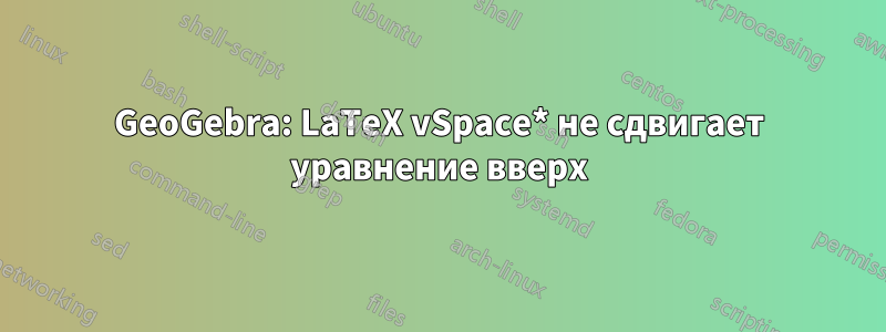 GeoGebra: LaTeX vSpace* не сдвигает уравнение вверх