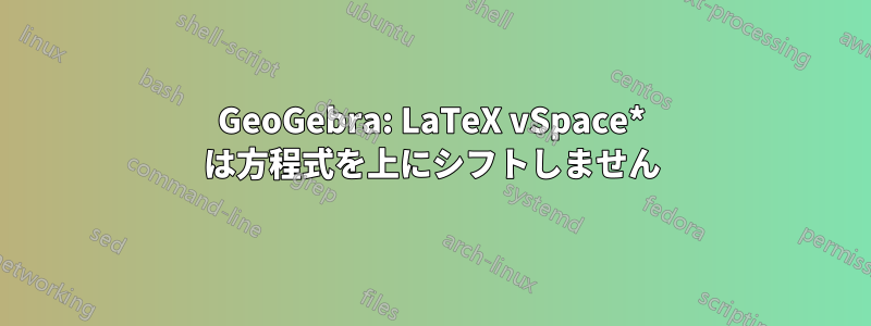 GeoGebra: LaTeX vSpace* は方程式を上にシフトしません