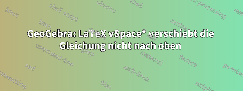 GeoGebra: LaTeX vSpace* verschiebt die Gleichung nicht nach oben