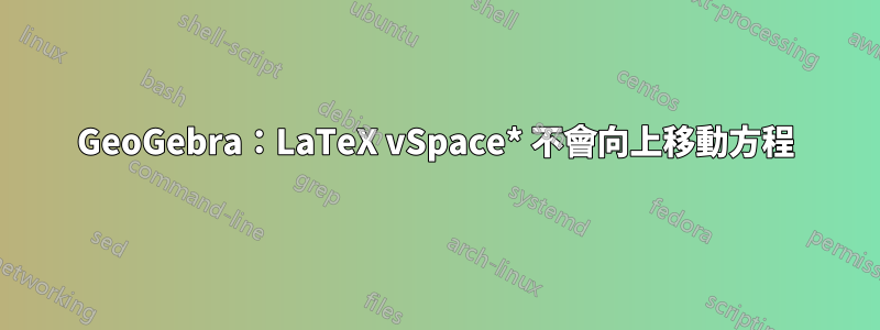 GeoGebra：LaTeX vSpace* 不會向上移動方程