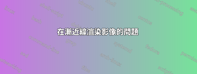 在漸近線渲染影像的問題