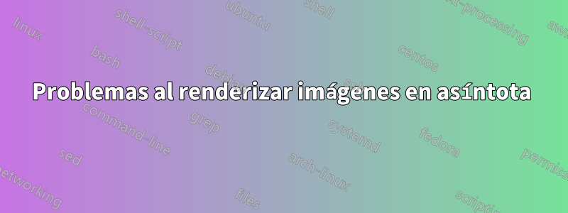 Problemas al renderizar imágenes en asíntota