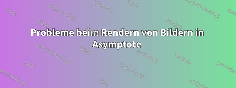 Probleme beim Rendern von Bildern in Asymptote