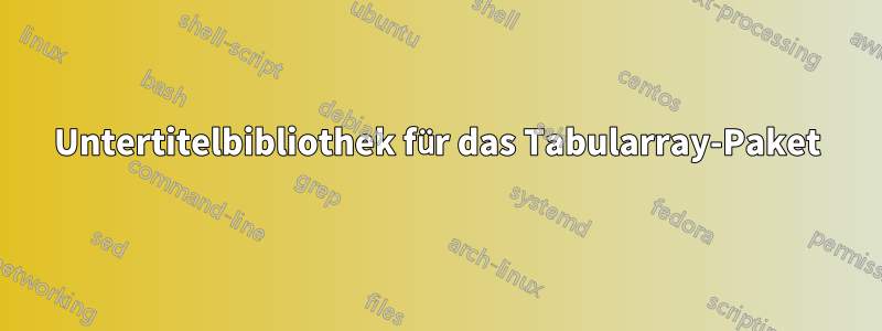 Untertitelbibliothek für das Tabularray-Paket