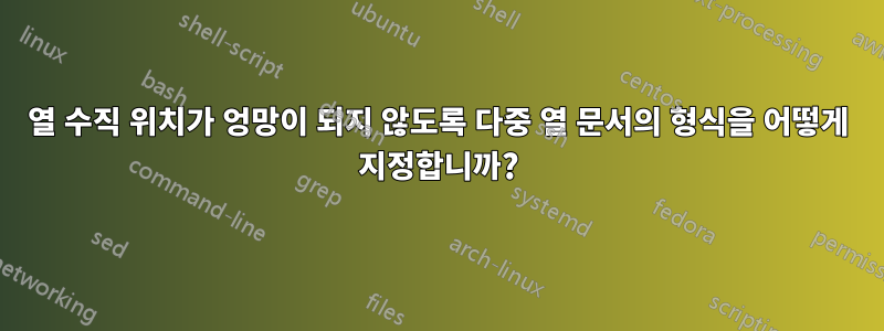 열 수직 위치가 엉망이 되지 않도록 다중 열 문서의 형식을 어떻게 지정합니까?