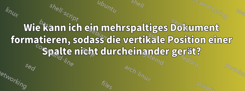 Wie kann ich ein mehrspaltiges Dokument formatieren, sodass die vertikale Position einer Spalte nicht durcheinander gerät?