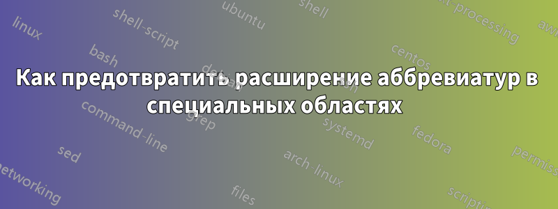 Как предотвратить расширение аббревиатур в специальных областях 