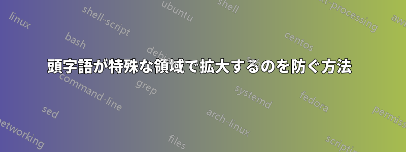 頭字語が特殊な領域で拡大するのを防ぐ方法 