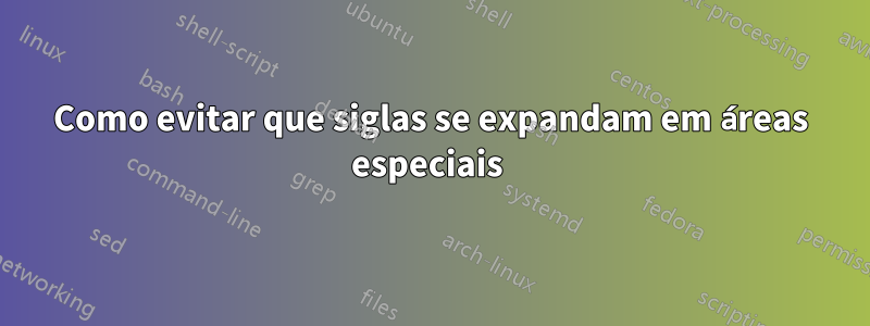 Como evitar que siglas se expandam em áreas especiais 