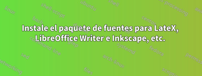 Instale el paquete de fuentes para LateX, LibreOffice Writer e Inkscape, etc.