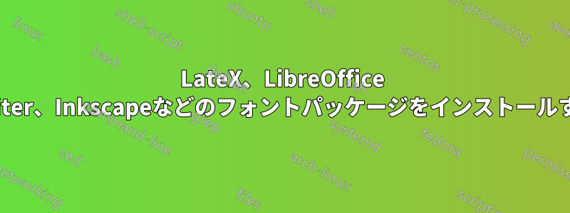 LateX、LibreOffice Writer、Inkscapeなどのフォントパッケージをインストールする