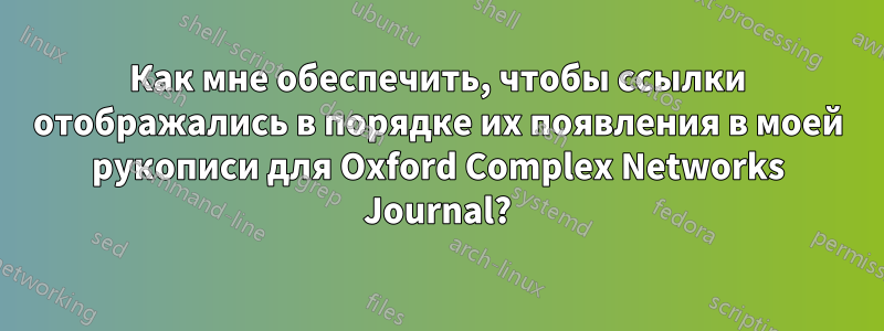 Как мне обеспечить, чтобы ссылки отображались в порядке их появления в моей рукописи для Oxford Complex Networks Journal?