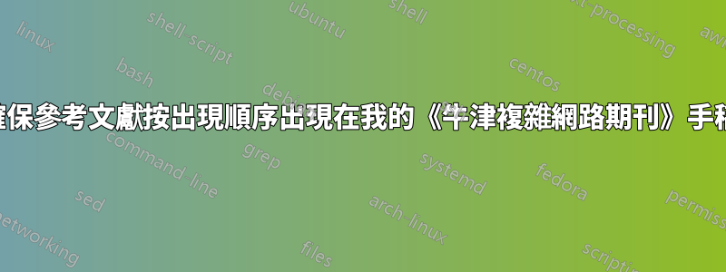 如何確保參考文獻按出現順序出現在我的《牛津複雜網路期刊》手稿中？