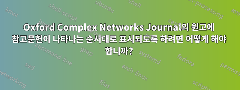 Oxford Complex Networks Journal의 원고에 참고문헌이 나타나는 순서대로 표시되도록 하려면 어떻게 해야 합니까?