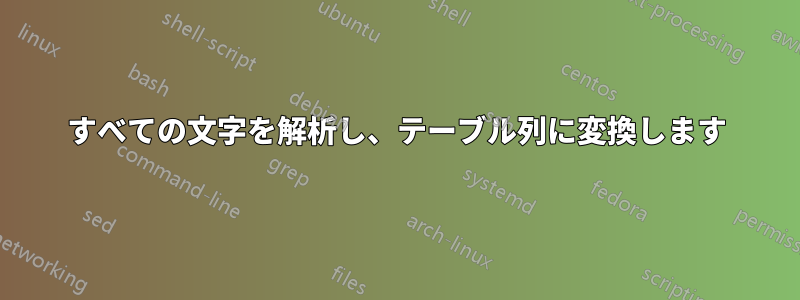 すべての文字を解析し、テーブル列に変換します