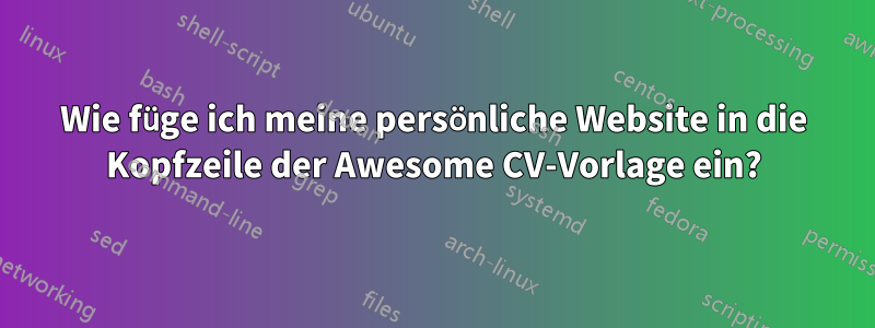 Wie füge ich meine persönliche Website in die Kopfzeile der Awesome CV-Vorlage ein?