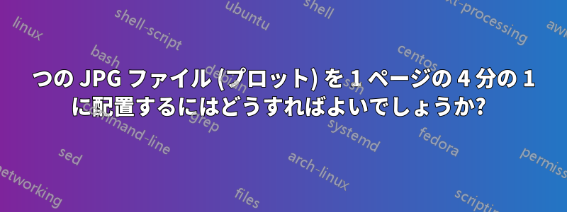 4 つの JPG ファイル (プロット) を 1 ページの 4 分の 1 に配置するにはどうすればよいでしょうか? 