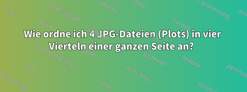 Wie ordne ich 4 JPG-Dateien (Plots) in vier Vierteln einer ganzen Seite an? 