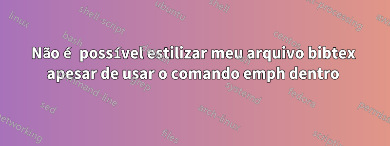 Não é possível estilizar meu arquivo bibtex apesar de usar o comando emph dentro