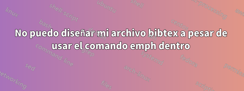 No puedo diseñar mi archivo bibtex a pesar de usar el comando emph dentro