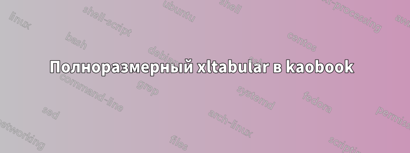 Полноразмерный xltabular в kaobook 