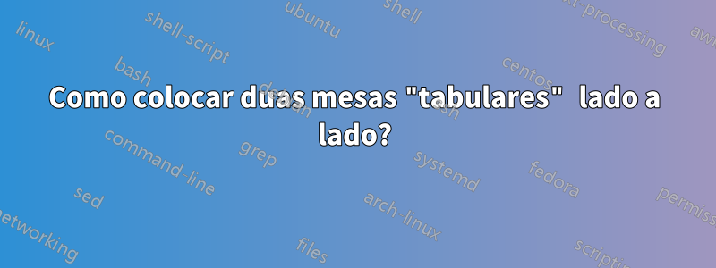 Como colocar duas mesas "tabulares" lado a lado?