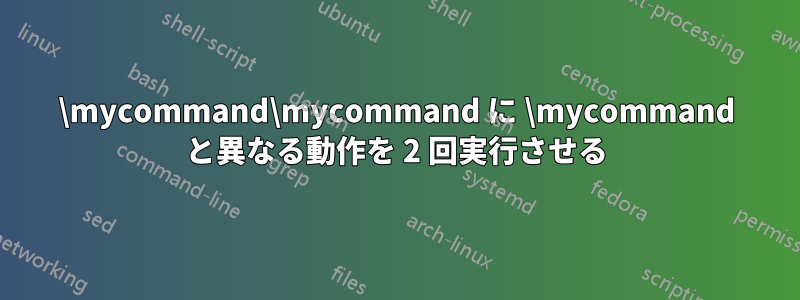 \mycommand\mycommand に \mycommand と異なる動作を 2 回実行させる