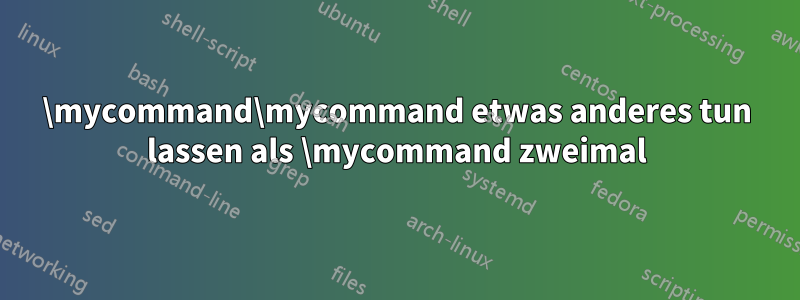 \mycommand\mycommand etwas anderes tun lassen als \mycommand zweimal