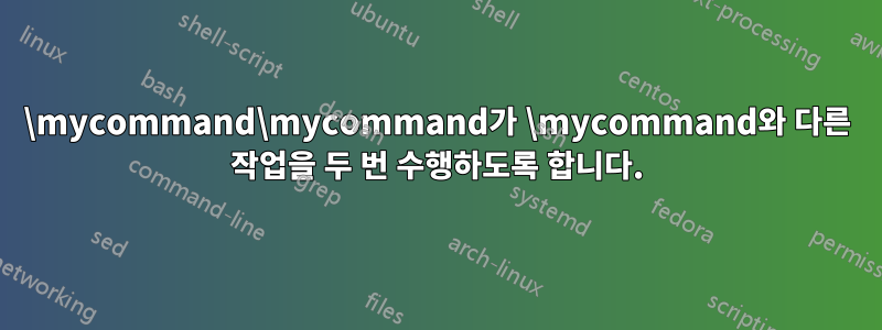 \mycommand\mycommand가 \mycommand와 다른 작업을 두 번 수행하도록 합니다.