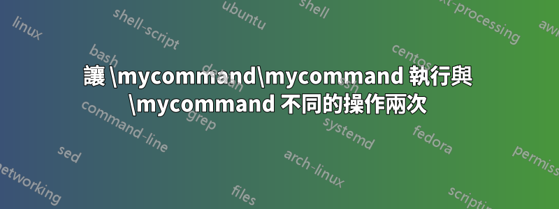 讓 \mycommand\mycommand 執行與 \mycommand 不同的操作兩次