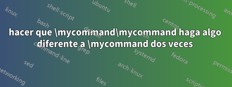 hacer que \mycommand\mycommand haga algo diferente a \mycommand dos veces